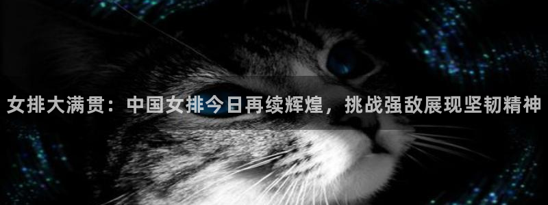 女排大满贯：中国女排今日再续辉煌，挑战强敌展现坚韧精神